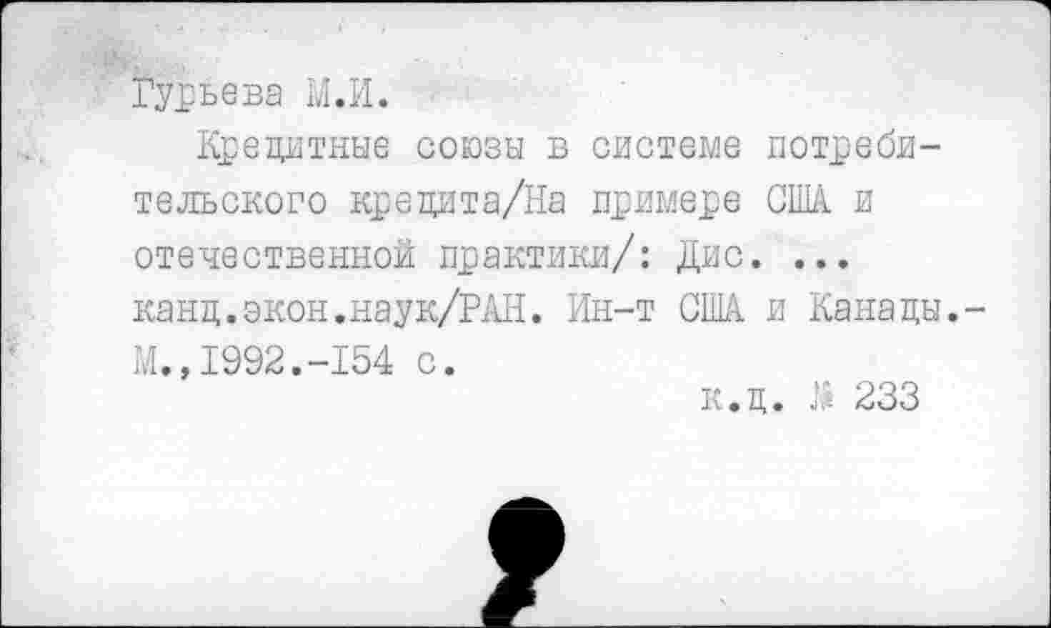 ﻿Гурьева М.И.
Кредитные союзы в системе потребительского крецита/На примере США. и отечественной практики/: Дис. ... канд.экон.наук/РАН. Ин-т США и Канацы.-И.,1992.-154 с.
к.ц. А* 233